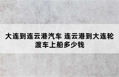 大连到连云港汽车 连云港到大连轮渡车上船多少钱